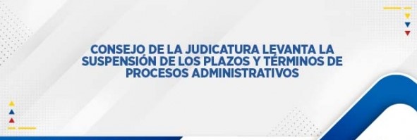 <strong>CONSEJO DE LA JUDICATURA LEVANTA LA SUSPENSIÓN DE LOS PLAZOS Y TÉRMINOS DE PROCESOS ADMINISTRATIVOS</strong>