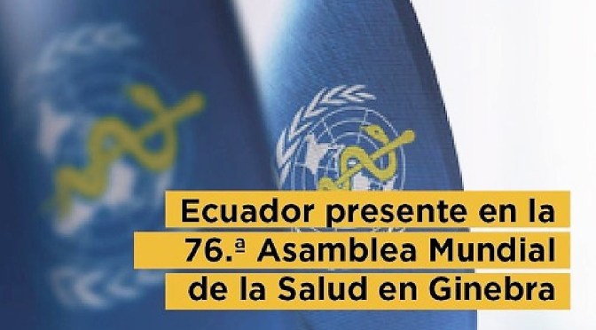 ECUADOR PRESENTE EN LA 76. ª ASAMBLEA MUNDIAL DE LA SALUD EN GINEBRA